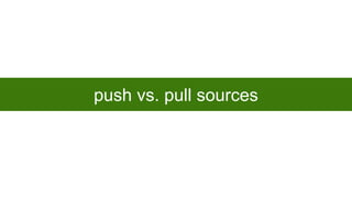 push vs. pull sources

 