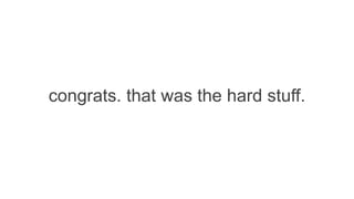 congrats. that was the hard stuff.

 