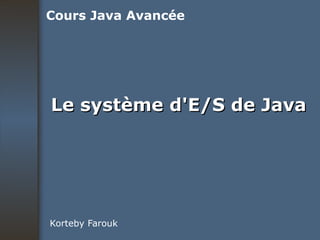 Le système d'E/S de Java Korteby Farouk Cours Java Avancée 