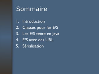Sommaire Introduction Classes pour les E/S Les E/S texte en Java E/S avec des URL Sérialisation 