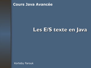 Les E/S texte en Java Korteby Farouk Cours Java Avancée 