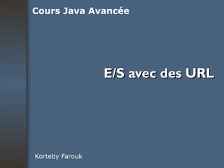 E/S avec des URL Korteby Farouk Cours Java Avancée 