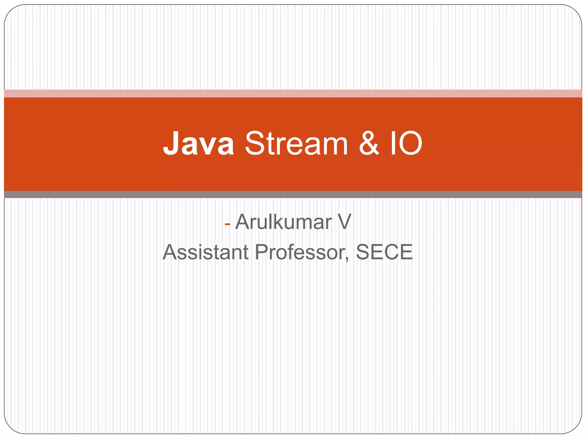 - Arulkumar V
Assistant Professor, SECE
Java Stream & IO
 