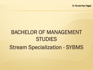 Dr. Parveen Kaur Nagpal
BACHELOR OF MANAGEMENT
STUDIES
Stream Specialization - SYBMS
 