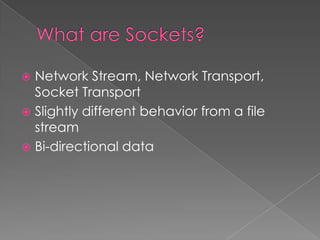  Network Stream, Network Transport,
  Socket Transport
 Slightly different behavior from a file
  stream
 Bi-directional data
 