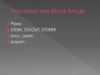  Pipes
 STDIN, STDOUT, STDERR
 proc_open
 popen
 