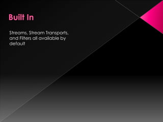Streams, Stream Transports,
and Filters all available by
default
 