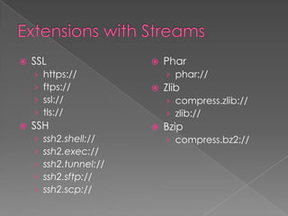    SSL                     Phar
    ›   https://             › phar://
    ›   ftps://             Zlib
    ›   ssl://               › compress.zlib://
    ›   tls://               › zlib://
   SSH                     Bzip
    ›   ssh2.shell://        › compress.bz2://
    ›   ssh2.exec://
    ›   ssh2.tunnel://
    ›   ssh2.sftp://
    ›   ssh2.scp://
 