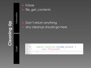    fclose
                 file_get_contents

Information


               Don’t return anything
               any cleanup should go here
Code
 