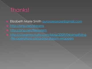    Elizabeth Marie Smith auroraeosrose@gmail.com
   http://php.net/streams
   http://php.net/filesystem
   http://ciaranmcnulty.com/blog/2009/04/simplifying
    -file-operations-using-php-stream-wrappers
 