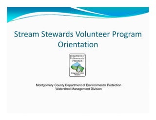 Stream Stewards Volunteer Program 
g
Orientation

Montgomery County Department of Environmental Protection
Watershed Management Division

 