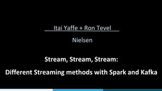 Stream, Stream, Stream:
Different Streaming methods with Spark and Kafka
Itai Yaffe + Ron Tevel
Nielsen
 