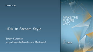 Java8: Stream Style
Sergey Kuksenko
sergey.kuksenko@oracle.com, @kuksenk0
 