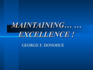 MMAAIINNTTAAIINNIINNGG…… …… 
EEXXCCEELLLLEENNCCEE !! 
GEORGE F. DONOHUE 
 