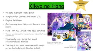 Kikyo no Hana
A currywaifu
fave
• Yin Yang Midnight Theme Song!
• Sung by Sakyo [Seimei] and Azuma [Ko]
• English: Bellflower
• Catch me cry about Sakyo and Azuma's voice
(again)
• FIRST OF ALL I LOVE THE BELL SOUNDS
• The sound reminded me a lot of Ayakashi: Romance Reborn haha *cries in
bad summons*
• I just really enjoy songs that sound
otherworldly and mystical
• The song is less than 3 minutes and I always
get so shocked when it finishes so fast
Hi this is my
favourite Azuma card
I have a serious love hate
relationship with Sakyo’s hat
This story makes me emotional ugh
 
