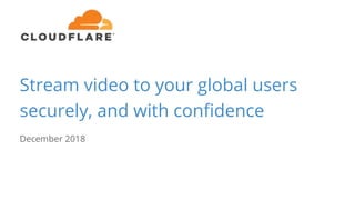 Stream video to your global users
securely, and with confidence
December 2018
 