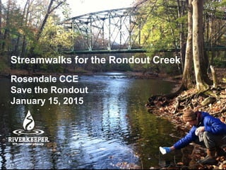 Streamwalks for the Rondout Creek
Rosendale CCE
Save the Rondout
January 15, 2015
 