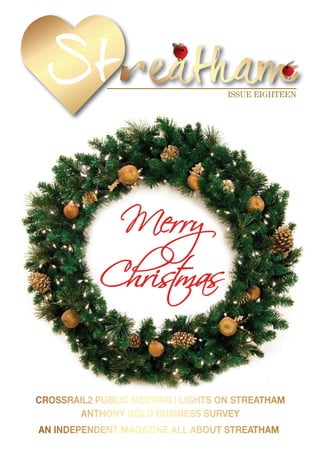 ISSUE EIGHTEEN
AN INDEPENDENT MAGAZINE ALL ABOUT STREATHAM
CROSSRAIL2 PUBLIC MEETING | LIGHTS ON STREATHAM
ANTHONY GOLD BUSINESS SURVEY
Merry
Christmas
 