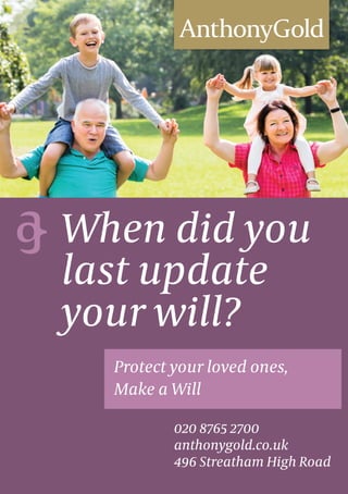 Protect your loved ones,
Make a Will
When did you
last update
your will?
020 8765 2700
anthonygold.co.uk
496 Streatham High Road
 