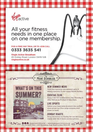 new summer menu
Taste the heavenly new seasonal menu &
weekly specials in our sunny Secret Garden.
cocktail club
Enjoy 2 for £10 cocktails all day Thursday &
after 8:30pm on Fridays & Saturdays.
live sports
Gather your team mates & ensure the perfect
view across our five large screens, cold
pints in hand.
sunday roasts
Rally the troops on Sunday for our delicious
roasts with two & three course options.
themerescribblersw www.themerescribbler.co.uk
PH. 020 3597 7610 426 Streatham High Road London SW16 3PX
 