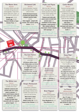 STREATHAM
GREEN
AD
NEAGLE
ROAD
Riggindale Road
TOOTINGBECROAD
RydalRoad
Am
bleside
Avenue
Fernw
ood Avenue
PrentisRoad
BecmeadAvenue
KingscourtRoad
WoodbourneAvenue STREATHAM HIG
NorfolkHo.Road
MountEphraimRoad
Mount
Ephraim
Lane
De M
StanthorpeRoad
GleneldonRoad
SunnyhillRoad
PinfoldRoad
PendennisRoad
GracefieldGardens
LeighamAvenue
LEIGHAM
COUR
Ockley Road
Shrubbery
Road
HoptonRoad
PolworthRoad
TO
CO
Culverhouse Gdns
MITCHAM
LANE
Gleneldon Mews
STREATHAM
STATION
EAGLE
R
MITCHAM
The Manor Arms
(British)
A modern British pub with
a private dining area and
secret garden. Fresh food
served daily from 12pm – a
warm welcome awaits you!
Sausage roll £3.50
Scotch egg £3.50
Tomato & Ricotta or Cajun
Chicken Pizza £5
13 Mitcham Lane
SW16 6LQ · 020 3195 6888
www.themanorarms.com
Riggindale Road
INGBECROAD
RydalRoad
ue
LA
R
Brickwood Café
(British)
Local antipodean inspired
café serving brunch, coffee,
cakes & bakes
Grilled Brickwood banana
& walnut loaf speared with
whipped espresso butter
£3.50
Hash nuggets - pinped with
siracha, sour cream & spring
onions £3.50
292 Streatham High Street,
SW16 6HG · 020 8769 2327
www.brickwoodlondon.com
TOOTINGBECROA
INGBECROAD
Prenti
Becme
W
INGBECROAD
Pratts and Payne
(British)
With fine ales, delicious
food, board games, regular
events and live music this
modern British gastro pub
has oodles on offer.
Tempura pork belly with
ponzu sauce & mixed herb
oriental salad £5
Cauliflower & blue cheese
croquettes, rocket garnish £5
Mini smoked salmon &
mascarponi cheese roulades
with asparagus £5
103 Streatham High Rd
SW16 1HJ · 020 8677 1664
www.prattsandpayne.com
La Fresca
(Mediterranean)
Mediterranean & Italian food
and artisanal pizza.
Any 12” pizza £5
Any 7” pizza & chips & salad
& can of soft drink £5
Half chicken & chips or rice
or salad £5
155 Streatham High Road,
SW16 6EG · 020 3581 0110
Hung’s Restaurant
(Chinese)
A Streatham institution,
Hung’s proudly serves a
wide range of dishes from
noodles and soups to hot
pots and set lunches
Mock duck in black
bean sauce £4.50
Salted & spice ribs £4.50
Sweet & Sour Chicken £4.50
2 Sunnyhill Road
SW16 2UH · 020 8769 0176
www.hungs-chinese-online.co.uk
The White Lion
(Italian)
Funky bar serving food,
cocktails and music
Authentic Jamaican jerk
chicken with rice n peas,
salad & coleslaw £5
Lisa’s world famous ackee &
saltfish with rice n peas, sald
& coleslaw £5
Pumpkin & butter bean
casserole with rice n peas &
quinoa (vegan) £5
1232 Streatham High Road,
SW16 1BB · 020 8677 3341
www.whitelion16.co.uk
W
M
Mount
Eph
TO
C
W
Canto Mineiro
(British)
Butcher serving quality
meat, sausages and
marinated chicken skewers.
A selection of quality
cheeses, charcuterie and
groceries from around the
world are also available
2x sausage skewers
with farofa £3
2x chicken skewers
marinated with farofa £4.40
2x beef skewers with
farofa £5
2 Hopton Parade, SW16 6EP
020 8677 7404
www.brasilbutchers.com
R
dde
e
s
Road
eniisRRoad
llddGrdens
C lverhous
VenezuelanVenezuelan
n
Venezuelan
nn
Venezuelan
ni
Venezuelan
i
d
Venezuelan
dG
Venezuelan
G
GastronomyGastronomy
s
Gastronomy
sR
Gastronomy
RR
Gastronomy
R
a
Gastronomy
ar
Gastronomy
r
(Venezuelan)(Venezuelan)
o
(Venezuelan)
oa
(Venezuelan)
a
d
(Venezuelan)
de
(Venezuelan)
e
South American food,South American food,
d
South American food,
dd
South American food,
d
n
South American food,
ns
South American food,
s
specialising in Venezuelan foodspecialising in Venezuelan food
ArepaArepaArepa £5£5 CachapaCachapaCCachapaCuCachapaulCachapalvCachapav£5£5v£5ve£5e
3 mini empanadas3 mini empanadas3 mini empanadas £3£3
212 Streatham High Road,212 Streatham High Road,212 Streatham High Road,
SW16 1BB ·020 8835 0999SW16 1BB ·020 8835 0999SW16 1BB ·020 8835 0999
venezuelangastronomy.comvenezuelangastronomy.com
anth
ll
illRo
hillR
Shrub
anthorpeRoad
enellddoRoad
lRoad
hrubbery
Road
GGleneldon Mews
The Earl FerrersThe Earl FerrersThe Earl Ferrers
n
The Earl Ferrers
ne
The Earl Ferrers
e
(British)(British)
d
(British)
do
(British)
o
Friendly local boozer servingFriendly local boozer servingFriendly local boozer servingFriendly local boozer serving
p
Friendly local boozer serving
pe
Friendly local boozer serving
e
o
Friendly local boozer serving
on
Friendly local boozer serving
n
great food.great food.great food.
R
great food.
Ro
great food.
o
Dill pickled chicken wingsDill pickled chicken wingsDill pickled chicken wings
a
Dill pickled chicken wings
ad
Dill pickled chicken wings
d
a
Dill pickled chicken wings
ad
Dill pickled chicken wings
d
with sriracha mayo and kimchiwith sriracha mayo and kimchiwith sriracha mayo and kimchi
d
with sriracha mayo and kimchi
d
R
with sriracha mayo and kimchi
R
£3.50£3.50 Broad bean & freshBroad bean & freshBroad bean & fresh
pea falafel with smokedpea falafel with smokedpea falafel with smoked
aubergine pureeaubergine puree £4.50£4.50£4.50
Fresh crab salad, passionFresh crab salad, passionFresh crab salad, passion
fruit & coriander dressingfruit & coriander dressing £5£5£5
22 Ellora Road, SW16 6JF22 Ellora Road, SW16 6JF
020 8835 8333020 8835 8333
earlferrers.co.ukearlferrers.co.uk
Bravi Ragazzi
(Italian)
Traditional Neapolitan
Pizzeria, wood fired oven
and sour dough pizza
Pizza Margherita (v) £5
Pizza Marinara £5
2A Sunnyhill Road
SW16 2UH · 020 8769 4966
www.braviragazzipizzeria.co.uk
d
ue
H
R
a
LEIGHAM
COUR
e Gese
d
e STREATHAM H
Rod
ad
eghmAeue
LEIGHAM
COUR
Gdns
Talay ThaiTalay ThaiTalay Thai
o
Talay Thai
oa
Talay Thai
ad
Talay Thai
d
(Thai)(Thai)(Thai)
An authentic Thai restaurantAn authentic Thai restaurantAn authentic Thai restaurantSAn authentic Thai restaurantSTAn authentic Thai restaurantTRAn authentic Thai restaurantREAn authentic Thai restaurantEAAn authentic Thai restaurantATAn authentic Thai restaurantTHAn authentic Thai restaurantHAAn authentic Thai restaurantAM
An authentic Thai restaurant
Mthat has been serving Thaithat has been serving Thaithat has been serving Thai
A
that has been serving Thai
AMthat has been serving ThaiM
food on Streatham Highfood on Streatham High
L
food on Streatham High
Le
food on Streatham High
e
Road for 20 years.Road for 20 years.
e
Road for 20 years.
ei
Road for 20 years.
ig
Road for 20 years.
g
Mixed mini platter: chickenMixed mini platter: chicken
hMixed mini platter: chicken
haMixed mini platter: chickenamMixed mini platter: chickenm
satay, Thai fish cake, sesamesatay, Thai fish cake, sesame
m
satay, Thai fish cake, sesame
mA
satay, Thai fish cake, sesame
A
prawn on toastprawn on toast
A
prawn on toast
Av
prawn on toast
ve
prawn on toast
e
£5
Stir fried chilli garlic andStir fried chilli garlic and
e
Stir fried chilli garlic and
en
Stir fried chilli garlic and
nu
Stir fried chilli garlic and
u
basil with rice, choice ofbasil with rice, choice of
u
basil with rice, choice of
ue
basil with rice, choice of
e
LEIGHAM
COUR
basil with rice, choice of
LEIGHAM
COUR
chicken or tofu (v)chicken or tofu (v)
LEIGHAM
COUR
chicken or tofu (v)
LEIGHAM
COUR
£5£5
LEIGHAM
COUR
£5
LEIGHAM
COUR
Green curry & rice, choice ofGreen curry & rice, choice of
LEIGHAM
COUR
Green curry & rice, choice of
LEIGHAM
COUR
chicken, pork or tofu (v)chicken, pork or tofu (v) £5£5
64 Streatham High Road64 Streatham High Road
n
64 Streatham High Road
n
SW16 1DA · 020 8696 0854SW16 1DA · 020 8696 0854
n
SW16 1DA · 020 8696 0854
nsSW16 1DA · 020 8696 0854s
www.lovetalaythai.comwww.lovetalaythai.com
 