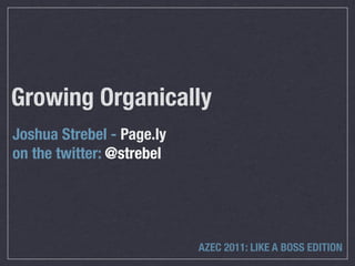 Growing Organically
Joshua Strebel - Page.ly
on the twitter: @strebel




                           AZEC 2011: LIKE A BOSS EDITION
 