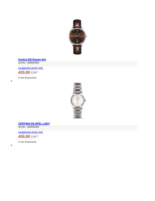 Certina DS Dream Uhr
Art.Nr.: 00600463
vergleichen |mehr Info
420,00 CHF*
In den Warenkorb

CERTINA DS SPEL LADY
Art.Nr.: 00600385
vergleichen |mehr Info
450,00 CHF*
In den Warenkorb

 