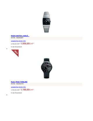 RADO SINTRA JUBILÉ...
Art.Nr.: 00200281
vergleichen |mehr Info
2.760,00 CHF* 1.950,00CHF*
In den Warenkorb

Rado TRUE THINLINE
Art.Nr.: 00200316
vergleichen |mehr Info
1.700,00 CHF* 1.190,00CHF*
In den Warenkorb

 