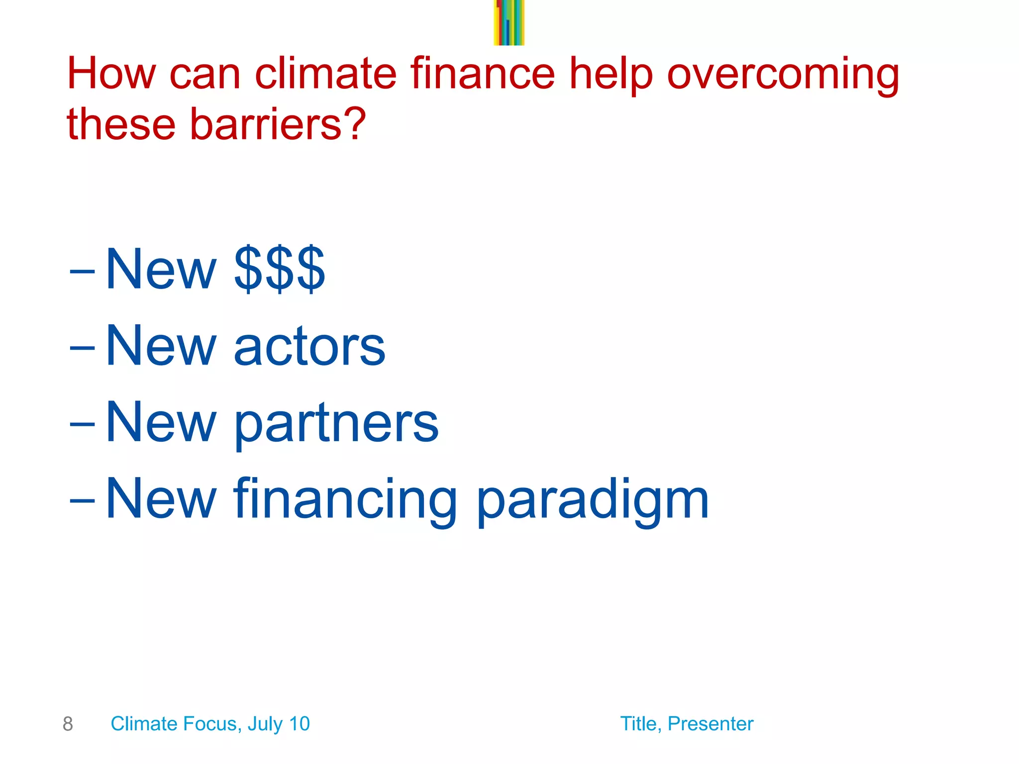 8How can climate finance help overcoming these barriers? 
-New $$$ 
-New actors 
-New partners 
-New financing paradigm 
Climate Focus, July 10Title, Presenter  