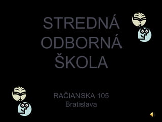 STREDNÁ
ODBORNÁ
 ŠKOLA
 RAČIANSKA 105
   Bratislava
 