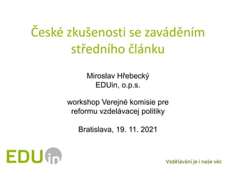 České zkušenosti se zaváděním
středního článku
Miroslav Hřebecký
EDUin, o.p.s.
workshop Verejné komisie pre
reformu vzdelávacej politiky
Bratislava, 19. 11. 2021
 