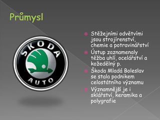 PrůmyslStěžejními odvětvími jsou strojírenství, chemie a potravinářstvíÚstup zaznamenaly těžba uhlí, ocelářství a kožedělný p.Škoda Mladá Boleslav se stala podnikem celostátního významuVýznamnější je i sklářství, keramika a polygrafie