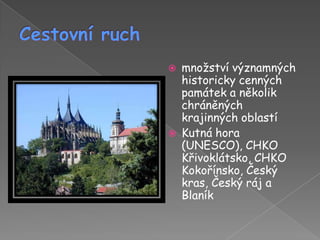 Cestovní ruchmnožství významných historicky cenných památek a několik chráněných krajinných oblastíKutná hora (UNESCO), CHKO Křivoklátsko, CHKO Kokořínsko, Český kras, Český ráj a Blaník