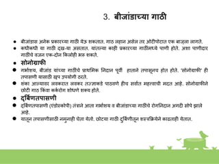 3. बीजांडाच्या गाठी
● बीजाांडास अिेक प्रकारच्या गाठी येऊ िकतात. गाठ लहाि असेल तर ओटीपोटात एक बाजूला लागते.
● कधीकधी या गाठी दुख-या असतात. याांतल्या काही प्रकारच्या गाठीांमध्ये पाणी होते. अिा पाणीदार
गाठीांचे वजि एक-दोि ककलोही भरू िकते.
● सोनोग्राफी
● गभाकिय, बीजाांड याांच्या गाठीांचे प्राथशमक निदाि पूवी हातािे तपासूिच होत होते. 'सोिोग्राफी' ही
तपासणी यासाठी खूप उपयोगी ठरते.
● िांका आल्यावर लवकरात लवकर तज्ज्ज्ञाकडे पाठवणे हीच सवाकत महत्त्वाची मदत आहे. सोिोग्राफीिे
छोटी गाठ ककां वा कक
क रोग िोधणे िक्य होते.
● दुर्बयणतपासणी
● दुत्रबकणतपासणी (एांडोस्त्कोपी) तांरािे आता गभाकिय व बीजाांडाच्या गाठीांचे रोगनिदाि अगदी सोपे झाले
आहे.
● यातूि तपासणीसाठी िमुिाही घेता येतो. छोटया गाठी दुत्रबकणीतूि िस्त्रकक्रयेिे काढताही येतात.
 