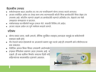 वैद्यकीय उपचार
● कक
क रोगसूचक बदल असतील तर तया तया पायरीप्रमाणे योग्य उपचार करावे लागतात.
● आजार मयाकहदत असेल तर तेवढा भाग िष्ट करण्यासाठी कॉटरी ककां वा क्रायोसजकरी ककां वा लेझर तांर
उपलब्ध आहे. कॉटरीांग म्हणजे जाळणे तर क्रायोसजकरी म्हणजे अनतिीत तांर. लेझरिे तया पेिी
उकळतात वाफळतात व फ
ु टतात.
● गभाकियमुख िस्त्रकक्रयेिे काढूि टाकता येते. यासाठी ववववध तांरे आहेत.
● आजार वाढला असेल तर पूणक गभाकिय काढावे लागते.
प्रनतबंध
● योग्य वयात लग्ि, कमी अपतये, लैंगगक सुरक्ष्षत व्यवहार,स्त्वच्छता यामुळे या कक
क रोगाची
िक्यता कमी होते.
● पॅप टेस्त्टिे प्रगत देिामध्ये या आजाराचे प्रमाण खूप घटले आहे.ही तपासणी सवक स्त्रीरोगतज्ज्ज्ञ
करू िकतात.
● ऍसेहटक आम्ल ककां वा शिलर तपासणी आरोग्यसेवकही करू िकतात.
● ह्युमि पॅवपलोमा लसपण आता उपलब्ध आहे. यामुळे हा कक
क रोग आणण ववषाणू कोंब हा आजार
टळतो. ही लस मुलीांिा ककिोर वयातच हदली पाहहजे. याचे तीि डोस असतात व ते एक
ू ण सहा
महहन्याांच्या कालावधीत द्यायचे असतात.
 