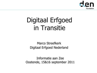 Digitaal Erfgoed
   in Transitie
      Informatie aan Zee
Oostende, 15&16 september 2011


         Marco Streefkerk
    Digitaal Erfgoed Nederland
 