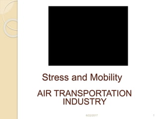 Stress and Mobility
AIR TRANSPORTATION
INDUSTRY
6/22/2017 1
 