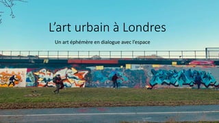 L’art urbain à Londres
Un art éphémère en dialogue avec l’espace
 