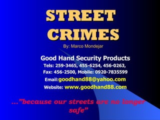 STREET  CRIMES  By: Marco Mondejar Good Hand Security Products Tels: 259-3465, 455-6254, 456-0263,  Fax: 456-2500, Mobile: 0920-7835599 Email: [email_address] Website:  www.goodhand88.com …” because our streets are no longer safe” 
