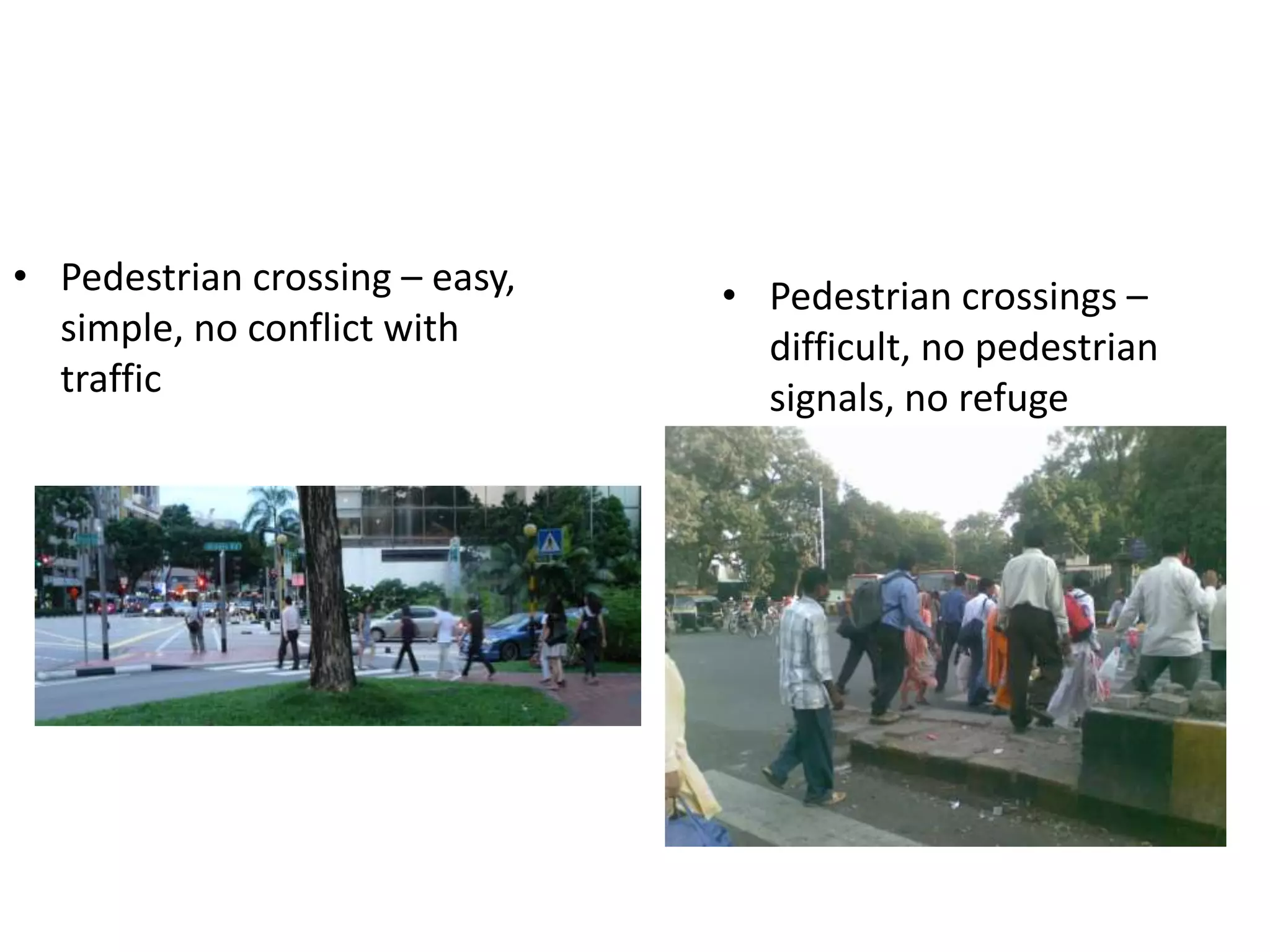 • Pedestrian crossings –
difficult, no pedestrian
signals, no refuge
• Pedestrian crossing – easy,
simple, no conflict with
traffic
 