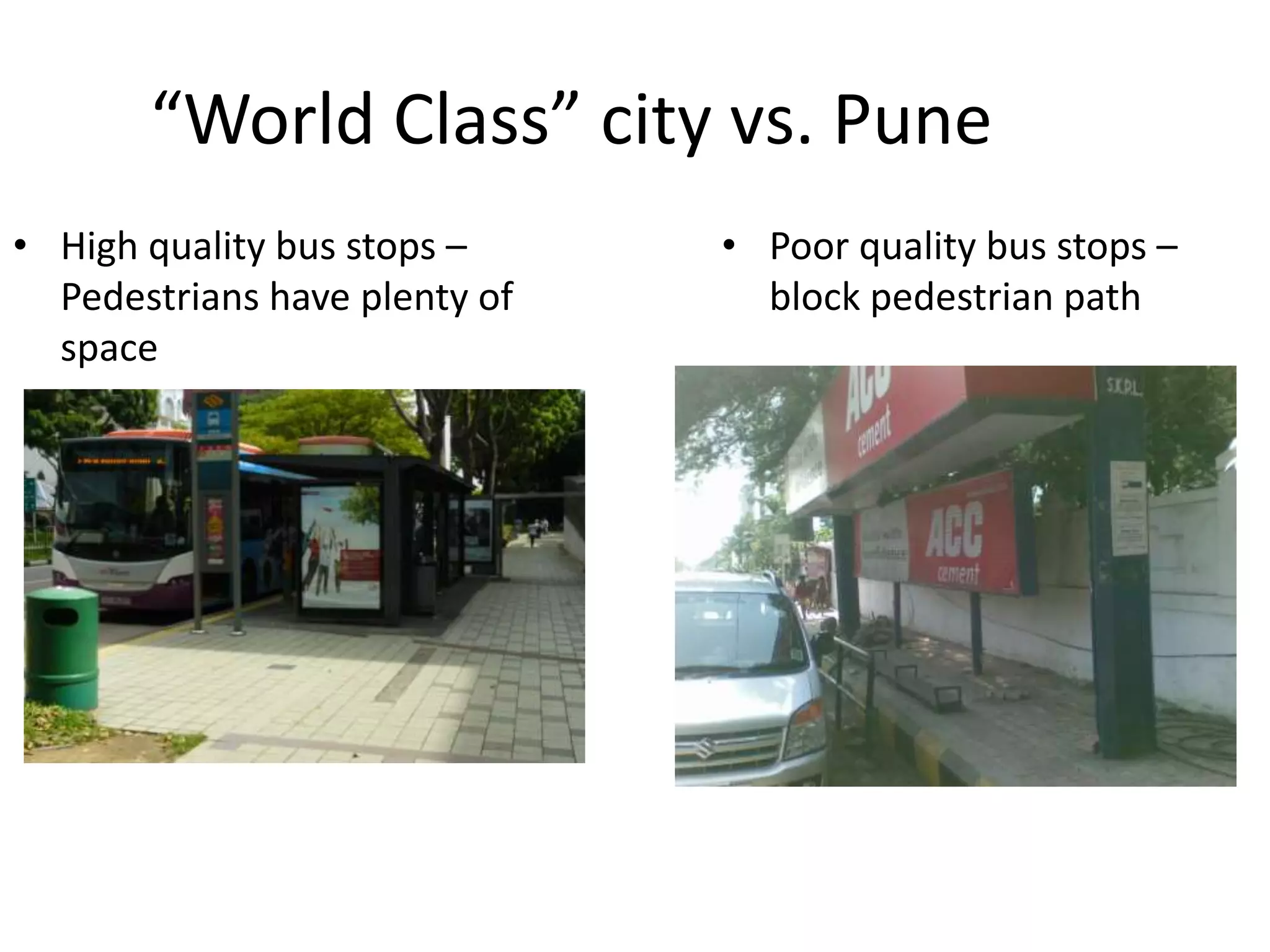 “World Class” city vs. Pune
• High quality bus stops –
Pedestrians have plenty of
space
• Poor quality bus stops –
block pedestrian path
 