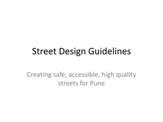 Street Design Guidelines
Creating safe, accessible, high quality
streets for Pune
 