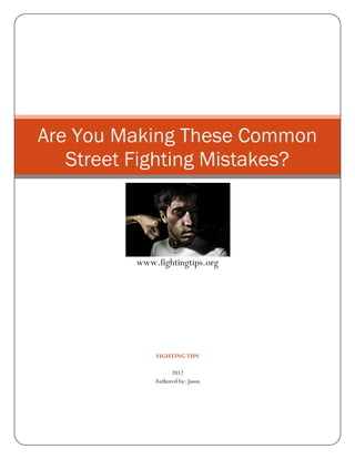 Are You Making These Common
   Street Fighting Mistakes?



         www.fightingtips.org




             FIGHTING TIPS

                   2012
             Authored by: Jason
 