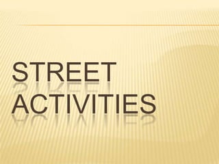 STREET
ACTIVITIES
 