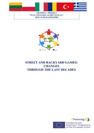 STREET AND BACKYARD GAMES:
CHANGES
THROUGH THE LAST DECADES
ERASMUS + PROJECT
“PLAY TO LEARN, LEARN TO PLAY“
2018-1-LT01-KA229-047004
 