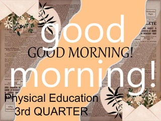 GOOD MORNING!
Physical Education
3rd QUARTER
good
morning!
 