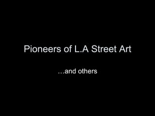 Pioneers of L.A Street Art

        …and others
 