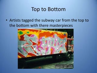 Top to Bottom
• Artists tagged the subway car from the top to
  the bottom with there masterpieces
 