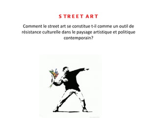STREET ART Comment le street art se constitue t-il comme un outil de résistance culturelle dans le paysage artistique et politique contemporain? 