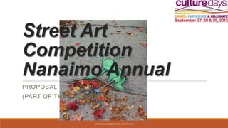 Street Art
Competition
Nanaimo Annual
PROPOSAL
(PART OF THE CULTURE DAYS )
CONTACT JEAGLES@SHAW.CA 250-713-8756
 